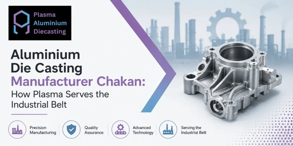 Aluminium Die Casting Manufacturer Chakan: How Plasma Serves the Industrial Belt